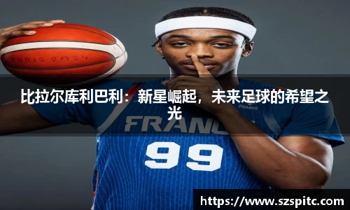 比拉尔库利巴利：新星崛起，未来足球的希望之光