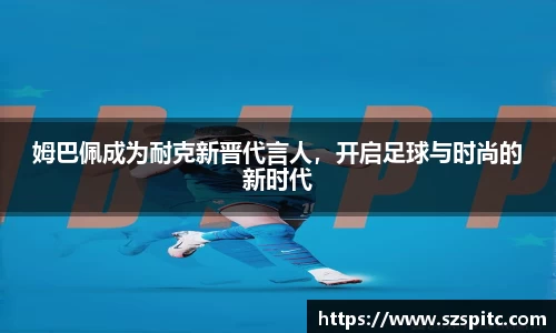 姆巴佩成为耐克新晋代言人，开启足球与时尚的新时代