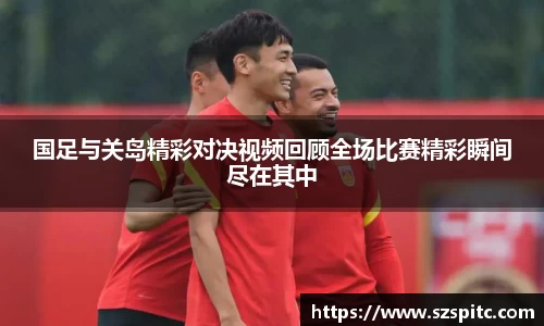 国足与关岛精彩对决视频回顾全场比赛精彩瞬间尽在其中