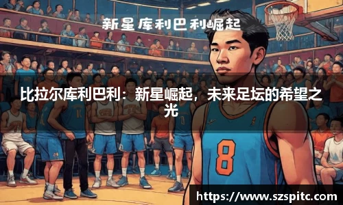 比拉尔库利巴利：新星崛起，未来足坛的希望之光