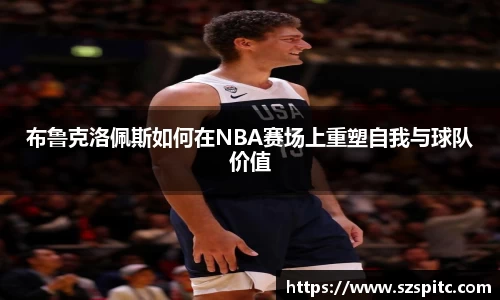 布鲁克洛佩斯如何在NBA赛场上重塑自我与球队价值