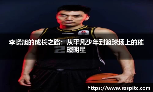 李晓旭的成长之路：从平凡少年到篮球场上的璀璨明星