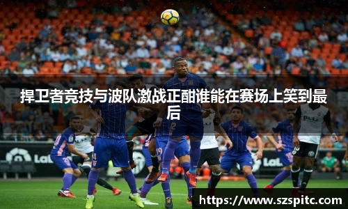 捍卫者竞技与波队激战正酣谁能在赛场上笑到最后
